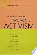 Transnational women's activism : the United States, Japan, and Japanese immigrant communities in California, 1859-1920 / Rumi Yasutake.