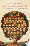 Nostalgia for the empire : the politics of neo-Ottomanism / M. Hakan Yavuz.