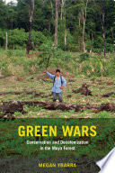 Green wars : conservation and decolonization in the Maya forest / Megan Ybarra.