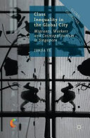 Class inequality in the global city : migrants, workers and cosmopolitanism in Singapore / Junjia Ye.