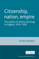 Citizenship, nation, empire : the politics of history teaching in England, 1870-1930 /