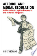 Alcohol and moral regulation : public attitudes, spirited measures and Victorian hangovers /