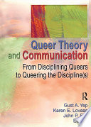 Queer Theory and Communication : From Disciplining Queers to Queering the Discipline(s).