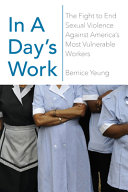 In a day's work : the fight to end sexual violence against America's most vulnerable workers / Bernice Yeung.