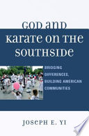 God and karate on the Southside : bridging differences, building American communities / Joseph E. Yi.