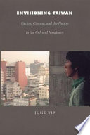 Envisioning Taiwan : fiction, cinema, and the nation in the cultural imaginary / June Yip.