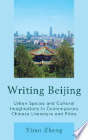Writing Beijing : urban spaces and cultural imaginations in contemporary Chinese literature and films / by Yiran Zheng.