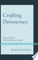 Crafting democracy : regional politics in post-communist Europe / Jennifer A. Yoder.