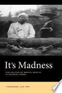 It's madness : the politics of mental health in colonial Korea / Theodore Jun Yoo.