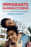 Immigrants raising citizens : undocumented parents and their young children / Hirokazu Yoshikawa.