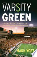 Varsity green : a behind the scenes look at culture and corruption in college athletics / Mark Yost.