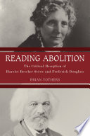 Reading abolition : the critical reception of Harriet Beecher Stowe and Frederick Douglass / Brian Yothers.
