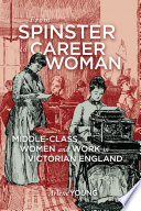 From spinster to career woman : middle-class women and work in Victorian England / Arlene Young.