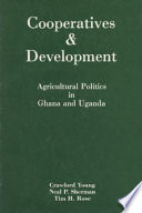 Cooperatives & development : agricultural politics in Ghana and Uganda / Crawford Young, Neal P. Sherman, Tim H. Rose.