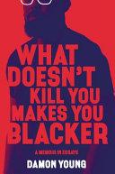 What doesn't kill you makes you blacker : a memoir in essays / Damon Young.