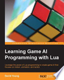 Learning game AI programming with Lua : leverage the power of Lua programming to create game AI that focuses on motion, animation, and tactics /