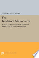 The toadstool millionaires : a social history of patent medicines in America before Federal regulation / James Harvey Young.