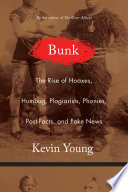 Bunk : the rise of hoaxes, humbug, plagiarists, phonies, post-facts, and fake news / Kevin Young.