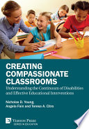 Creating compassionate classrooms : understanding the continuum of disabilities and effective educational interventions / Nicholas D. Young, Angela Fain, Teresa A. Citro.