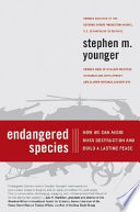 Endangered species : how we can avoid mass destruction and build a lasting peace / Stephen M. Younger.