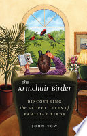 The armchair birder : discovering the secret lives of familiar birds / John Yow.