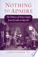 Nothing to admire : the politics of poetic satire from Dryden to Merrill / Christopher Yu.