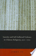 Sanctity and self-inflicted violence in Chinese religions, 1500-1700 / Jimmy Yu.