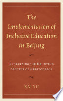 The implementation of inclusive education in Beijing : exorcizing the haunting specter of meritocracy /