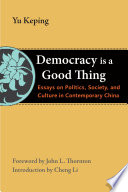 Democracy is a good thing : essays on politics, society, and culture in contemporary China /