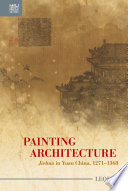 Painting Architecture : Jiehua in Yuan China, 1271-1368 /