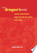 The Dragon's War : Allied Operations and the Fate of China, 1937-1947.