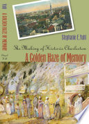 A golden haze of memory : the making of historic Charleston / Stephanie E. Yuhl.