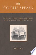 The coolie speaks : Chinese indentured laborers and African slaves in Cuba / Lisa Yun.