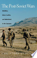 The post-Soviet wars : rebellion, ethnic conflict, and nationhood in the Caucasus / Christoph Zurcher.