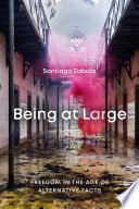 Being at large : freedom in the age of alternative facts / Santiago Zabala.