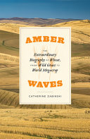 Amber waves : the extraordinary biography of wheat, from wild grass to world megacrop /