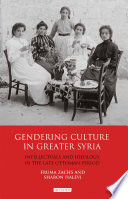 Gendering culture in greater Syria : intellectuals and ideology in the late Ottoman period /