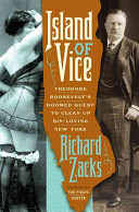 Island of vice : Theodore Roosevelt's doomed quest to clean up sin-loving New York / Richard Zacks.