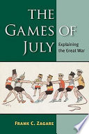 The games of July : explaining the Great War / Frank C. Zagare.