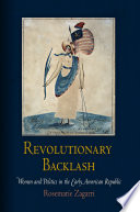 Revolutionary backlash women and politics in the early American Republic / Rosemarie Zagarri.