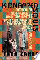 Kidnapped souls : national indifference and the battle for children in the Bohemian Lands, 1900-1948 / Tara Zahra.