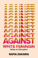 Against white feminism : notes on disruption / Rafia Zakaria.