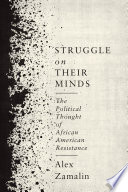 Struggle on their minds : the political thought of African American resistance / Alex Zamalin.