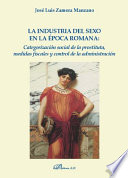 La industria del sexo en la epoca romana : categorizacion social de la prostituta, medidas fiscales y control de la administracion /