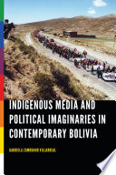 Indigenous media and political imaginaries in contemporary Bolivia / Gabriela Zamorano Villarreal.