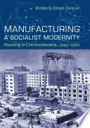 Manufacturing a socialist modernity : housing in Czechoslovakia, 1945-1960 /