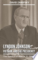 Lyndon Johnson, Vietnam, and the presidency the speech of March 31, 1968 / David Zarefsky.