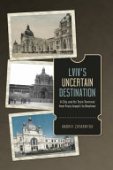 Lviv's uncertain destination : a city and its train terminal from Franz Joseph I to Brezhnev /