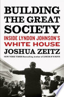 Building the Great Society : inside Lyndon Johnson's White House / Joshua Zeitz.
