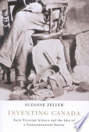 Inventing Canada : early Victorian science and the idea of a transcontinental nation / Suzanne Zeller.